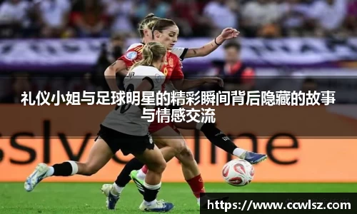 礼仪小姐与足球明星的精彩瞬间背后隐藏的故事与情感交流
